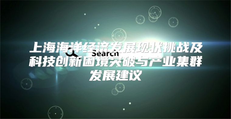 上海海洋经济发展现状挑战及科技创新困境突破与产业集群发展建议