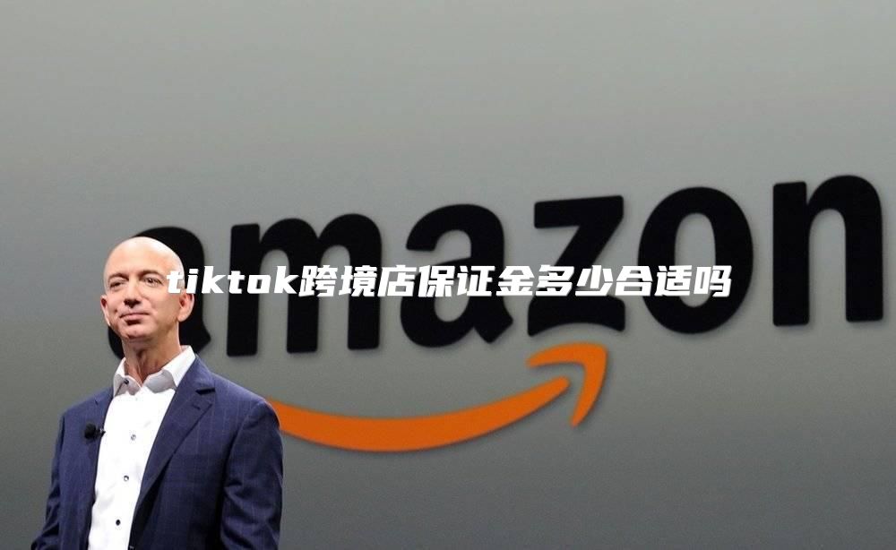 tiktok跨境店保证金多少合适吗