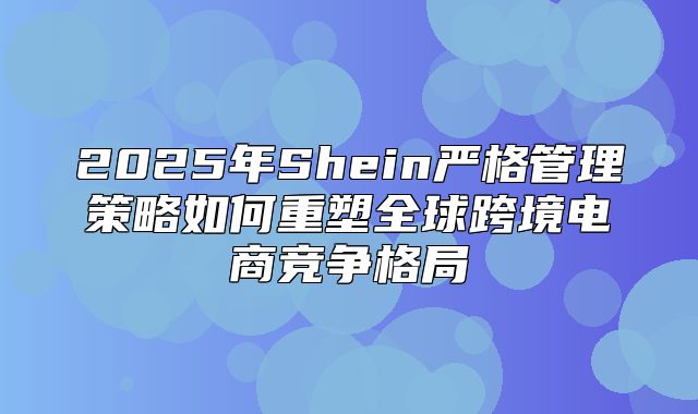 2025年Shein严格管理策略如何重塑全球跨境电商竞争格局
