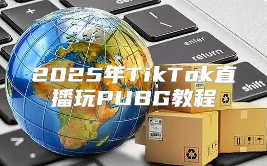 2025年TikTok直播玩PUBG教程