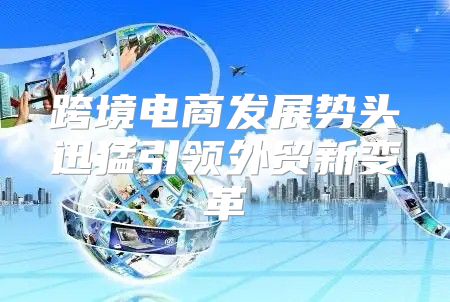 跨境电商发展势头迅猛引领外贸新变革