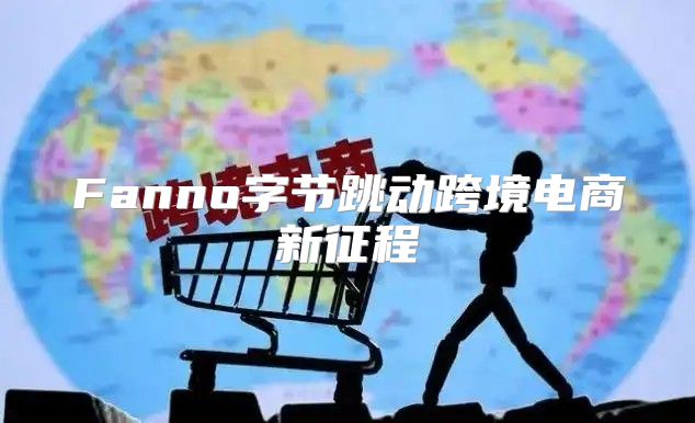 Fanno字节跳动跨境电商新征程