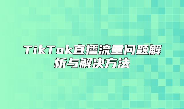 TikTok直播流量问题解析与解决方法