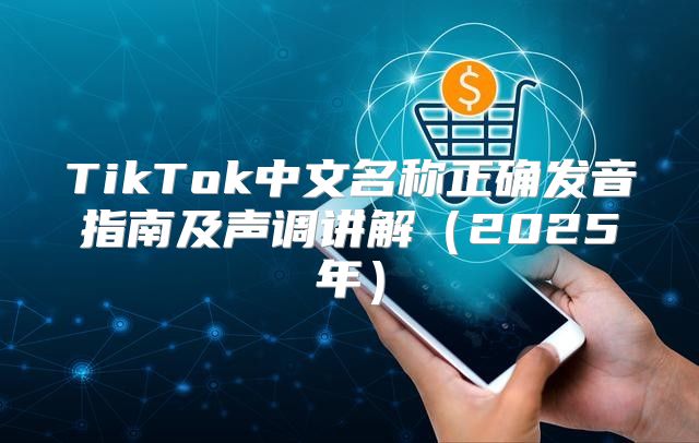 TikTok中文名称正确发音指南及声调讲解2025年