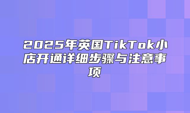 2025年英国TikTok小店开通详细步骤与注意事项