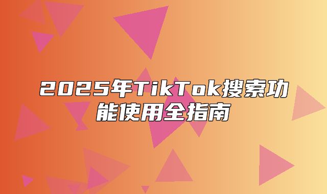 2025年TikTok搜索功能使用全指南