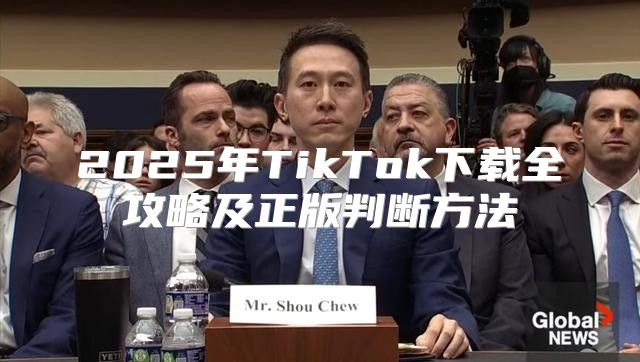 2025年TikTok下载全攻略及正版判断方法