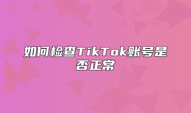 如何检查TikTok账号是否正常