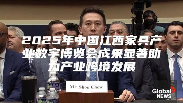 2025年中国江西家具产业数字博览会成果显著助力产业跨境发展