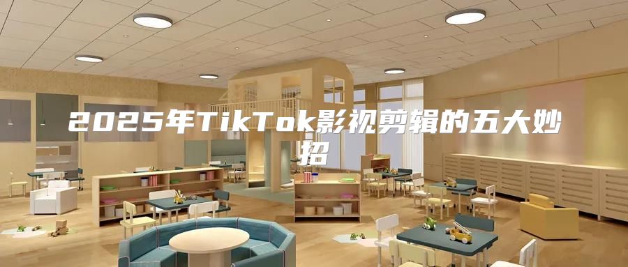 2025年TikTok影视剪辑的五大妙招