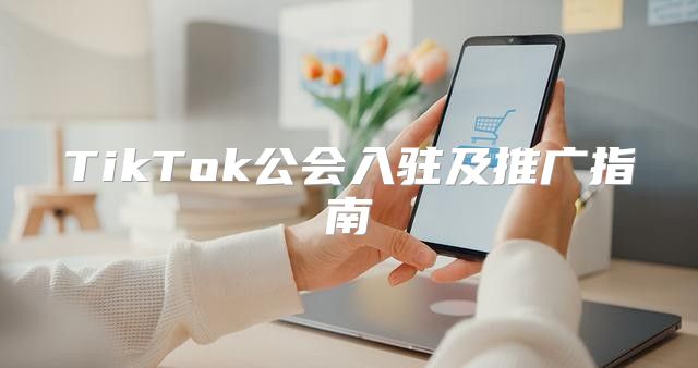 TikTok公会入驻及推广指南