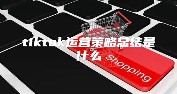tiktok运营策略总结是什么