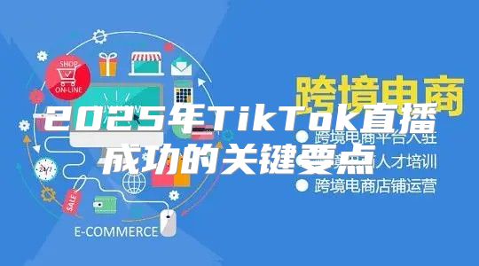 2025年TikTok直播成功的关键要点