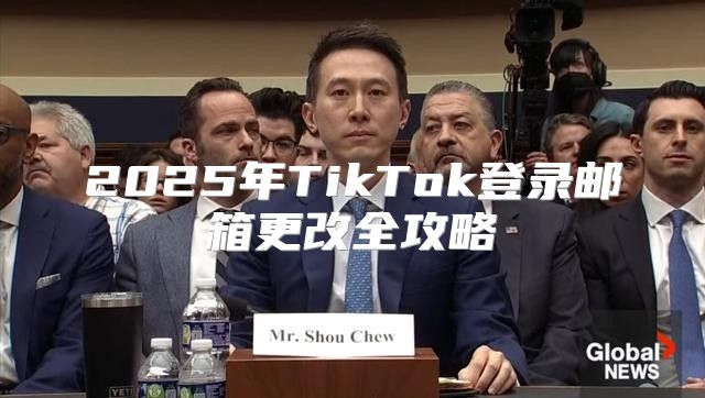 2025年TikTok登录邮箱更改全攻略