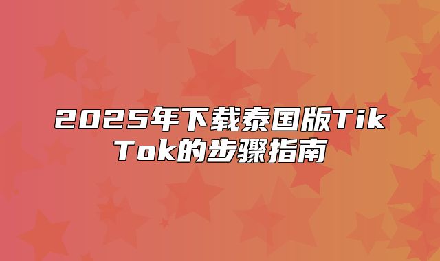 2025年下载泰国版TikTok的步骤指南