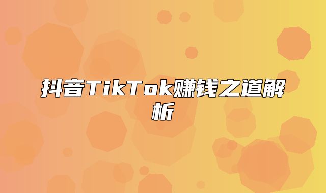抖音TikTok赚钱之道解析