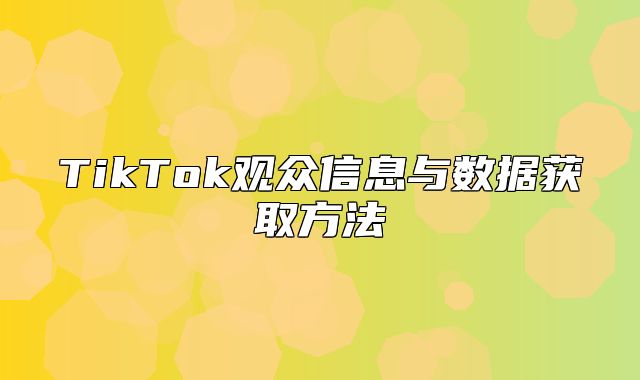 TikTok观众信息与数据获取方法