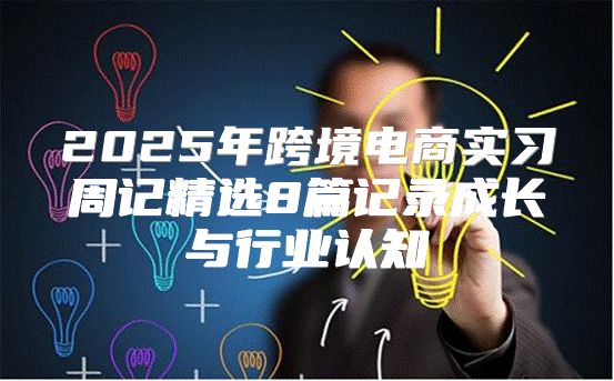 2025年跨境电商实习周记精选8篇记录成长与行业认知
