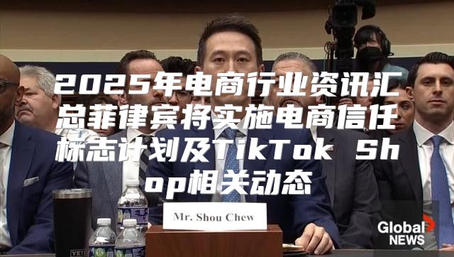 2025年电商行业资讯汇总菲律宾将实施电商信任标志计划及TikTok Shop相关动态