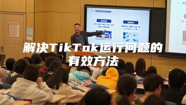解决TikTok运行问题的有效方法