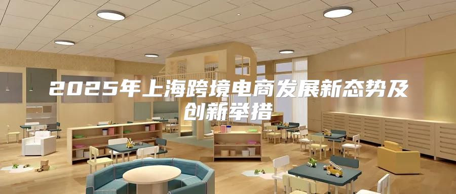 2025年上海跨境电商发展新态势及创新举措