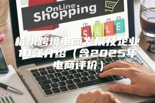 杭州跨境电商发展及企业10强介绍含2025年电商评价