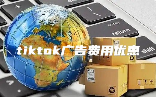 tiktok广告费用优惠