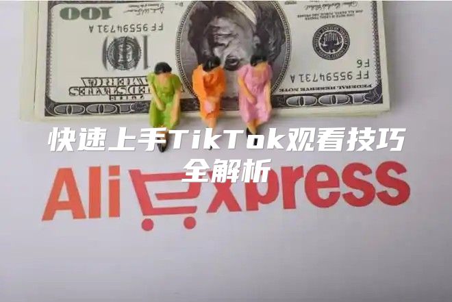 快速上手TikTok观看技巧全解析