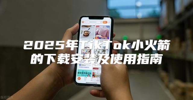 2025年TikTok小火箭的下载安装及使用指南