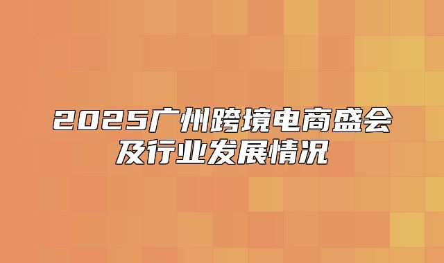 2025广州跨境电商盛会及行业发展情况