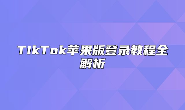 TikTok苹果版登录教程全解析