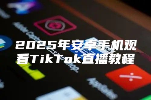 2025年安卓手机观看TikTok直播教程