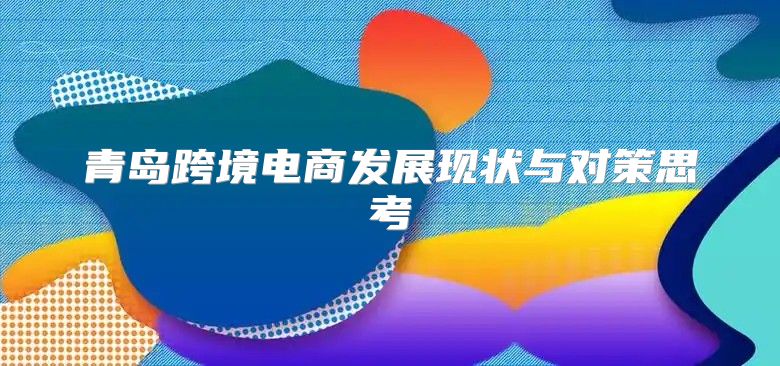 青岛跨境电商发展现状与对策思考