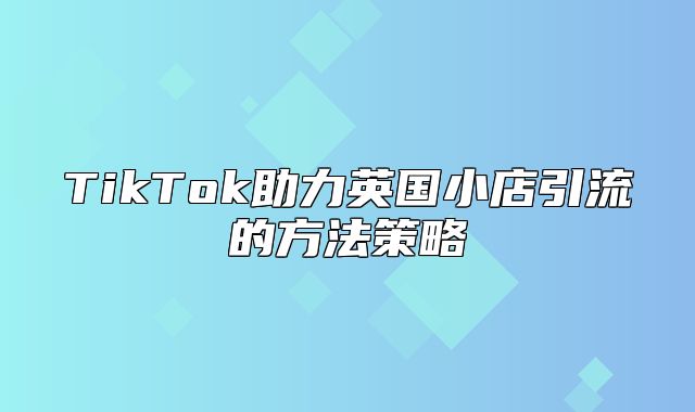 TikTok助力英国小店引流的方法策略