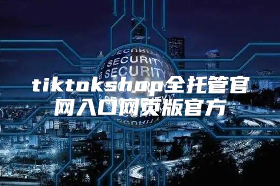 tiktokshop全托管官网入口网页版官方