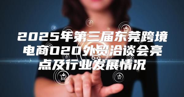 2025年第三届东莞跨境电商O2O外贸洽谈会亮点及行业发展情况