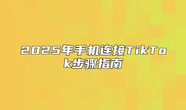 2025年手机连接TikTok步骤指南