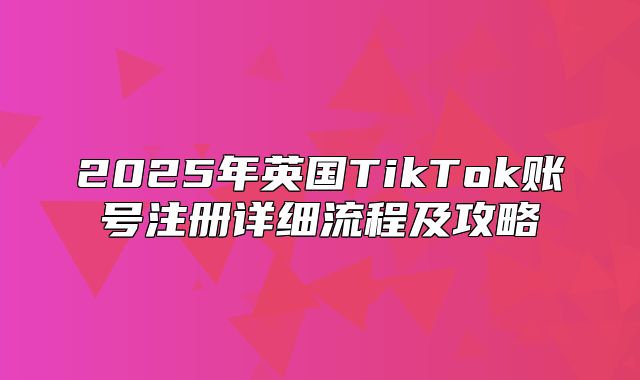 2025年英国TikTok账号注册详细流程及攻略