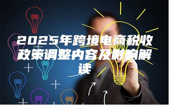 2025年跨境电商税收政策调整内容及影响解读