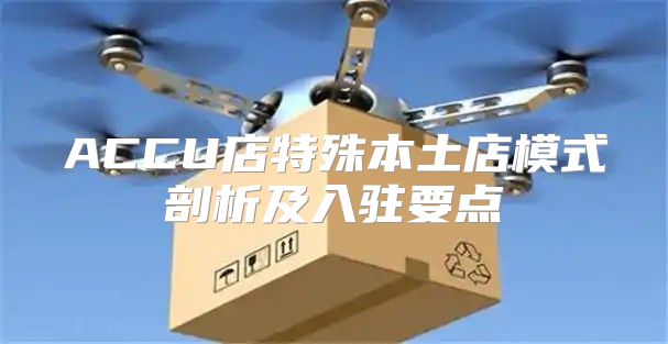 ACCU店特殊本土店模式剖析及入驻要点