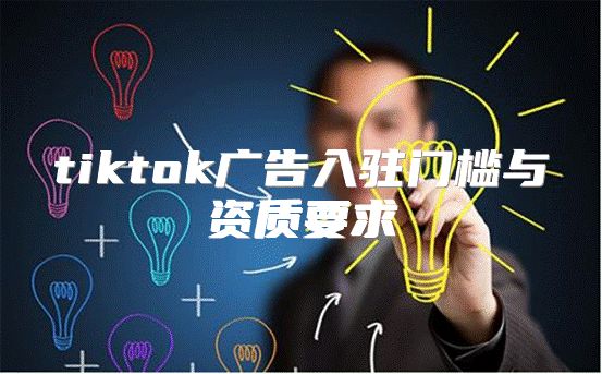 tiktok广告入驻门槛与资质要求