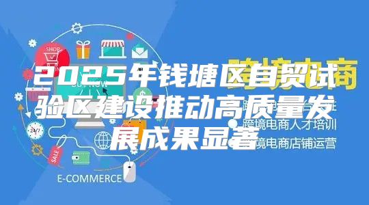 2025年钱塘区自贸试验区建设推动高质量发展成果显著
