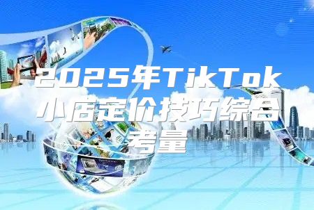 2025年TikTok小店定价技巧综合考量