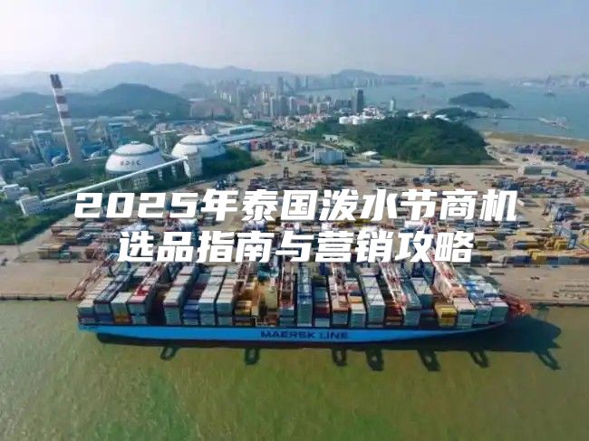 2025年泰国泼水节商机选品指南与营销攻略