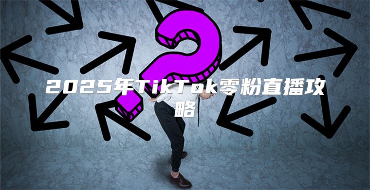 2025年TikTok零粉直播攻略