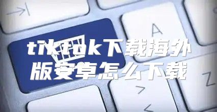 tiktok下载海外版安卓怎么下载