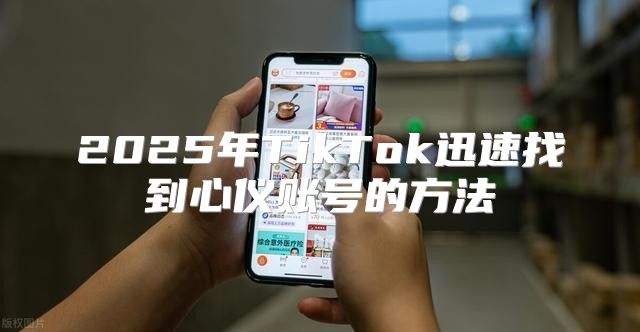 2025年TikTok迅速找到心仪账号的方法