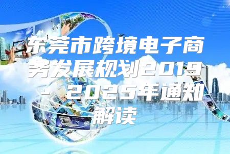 东莞市跨境电子商务发展规划2019 - 2025年通知解读