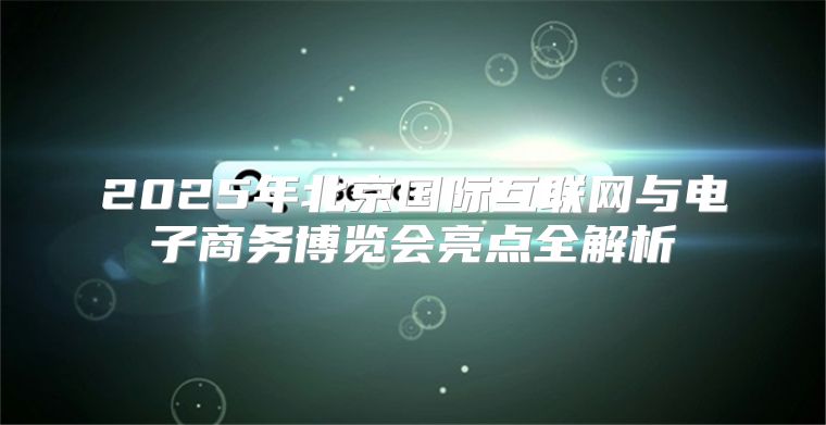 2025年北京国际互联网与电子商务博览会亮点全解析