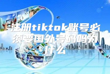 注册tiktok账号必须要国外号码吗为什么
